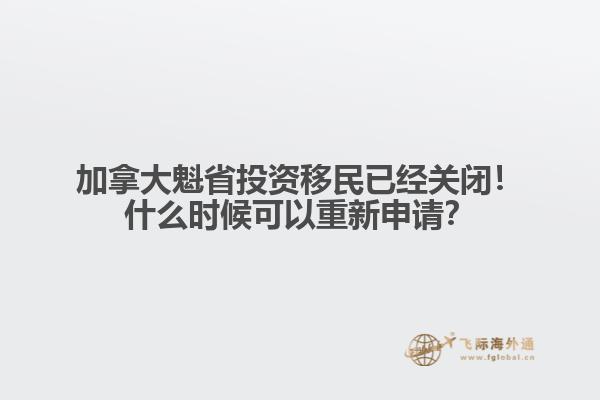 加拿大魁省投資移民已經(jīng)關(guān)閉！什么時候可以重新申請？