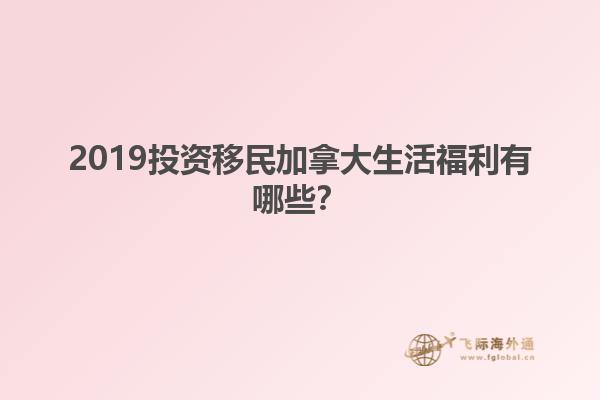 2019投資移民加拿大生活福利有哪些？