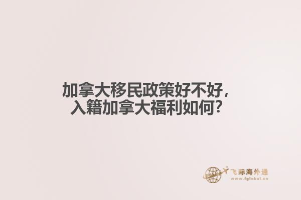 加拿大移民政策好不好，入籍加拿大福利如何？