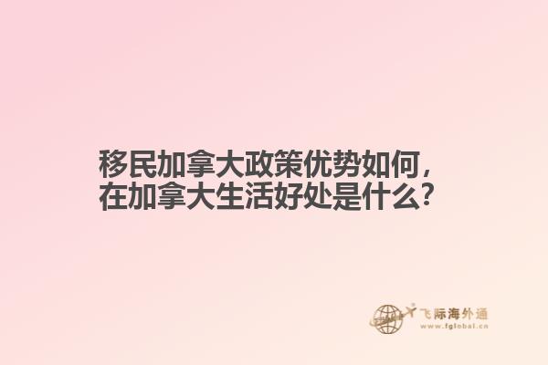 移民加拿大政策優(yōu)勢如何，在加拿大生活好處是什么？