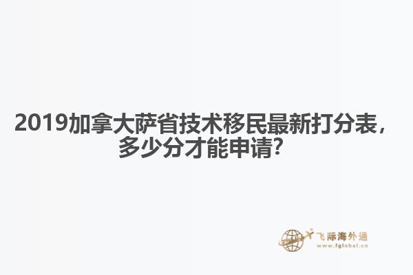 2019加拿大薩省技術(shù)移民最新打分表，多少分才能申請？