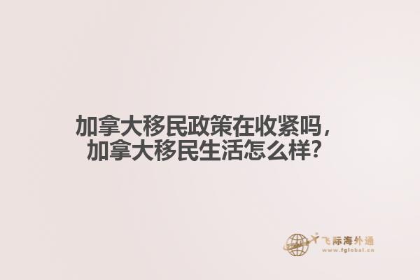 加拿大移民政策在收緊嗎，加拿大移民生活怎么樣？
