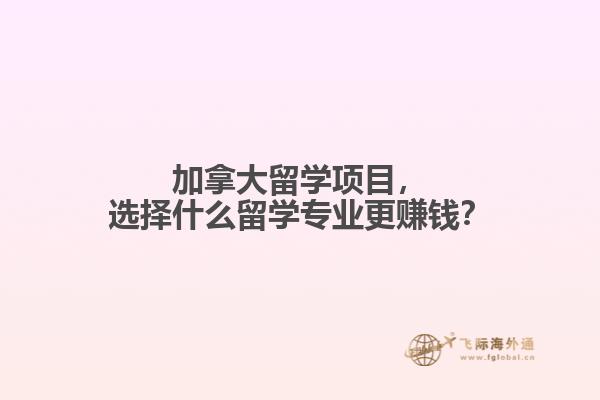 加拿大留學(xué)項(xiàng)目，選擇什么留學(xué)專業(yè)更賺錢？