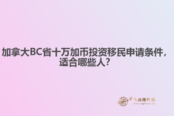 加拿大BC省十萬加幣投資移民申請(qǐng)條件，適合哪些人？