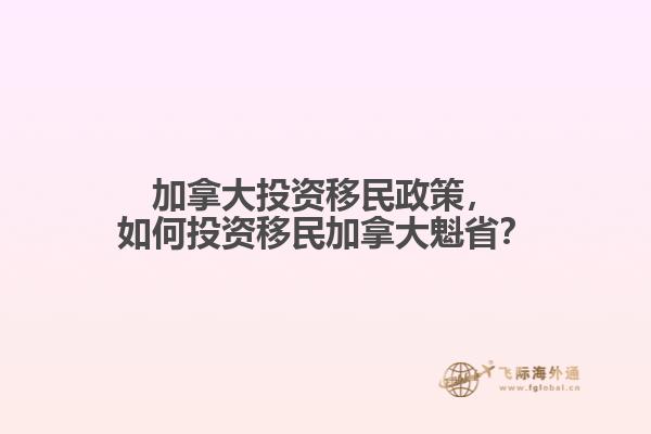 加拿大投資移民政策，如何投資移民加拿大魁省？