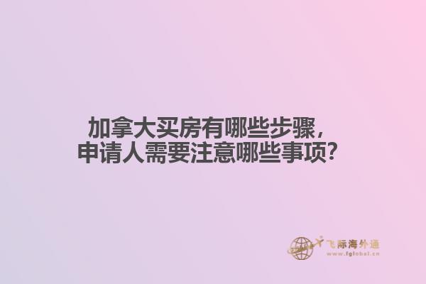 加拿大買房有哪些步驟，申請人需要注意哪些事項？