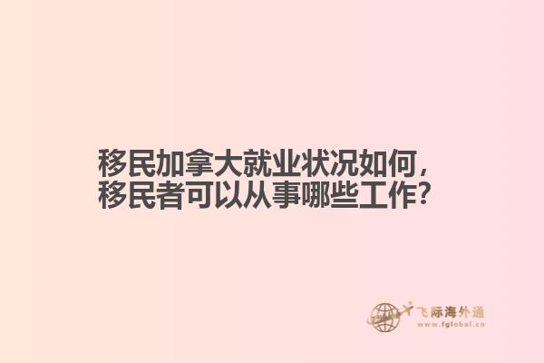 移民加拿大就業(yè)狀況如何，移民者可以從事哪些工作？