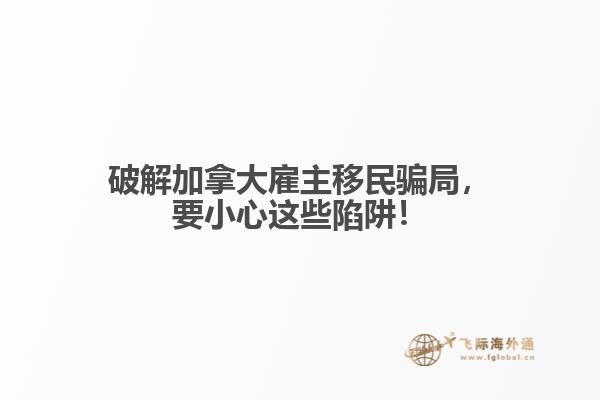 破解加拿大雇主移民騙局，要小心這些陷阱！