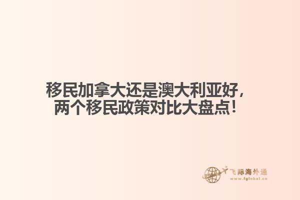 移民加拿大還是澳大利亞好，兩個(gè)移民政策對(duì)比大盤點(diǎn)！