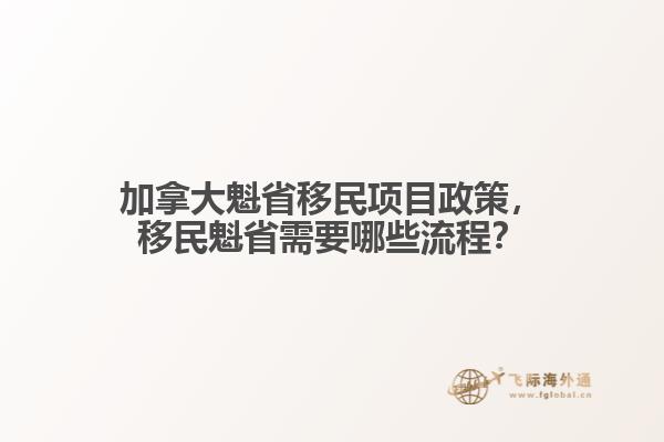 加拿大魁省移民項(xiàng)目政策，移民魁省需要哪些流程？
