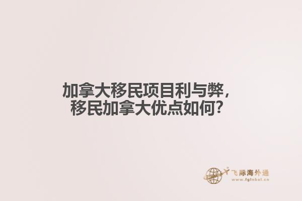 加拿大移民項目利與弊，移民加拿大優(yōu)點如何？