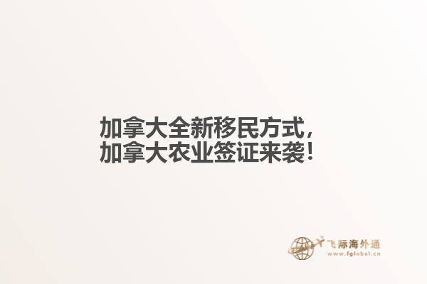 加拿大全新移民方式，加拿大農(nóng)業(yè)簽證來襲！