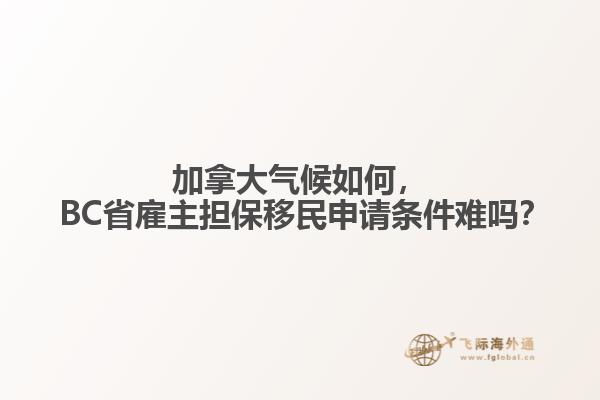 加拿大氣候如何， BC省雇主擔(dān)保移民申請(qǐng)條件難嗎？