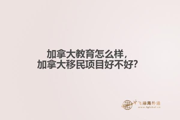 加拿大教育怎么樣，加拿大移民項(xiàng)目好不好？