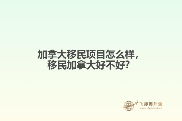 加拿大移民項目怎么樣，移民加拿大好不好？