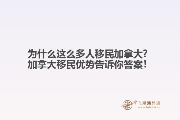為什么這么多人移民加拿大？加拿大移民優(yōu)勢(shì)告訴你答案！
