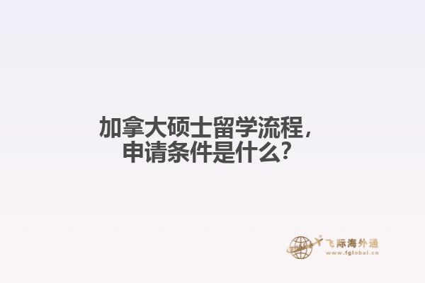 加拿大碩士留學流程，申請條件是什么？