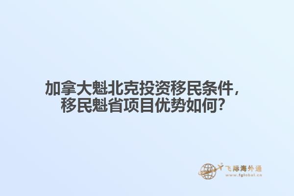 加拿大魁北克投資移民條件，移民魁省項(xiàng)目優(yōu)勢如何？
