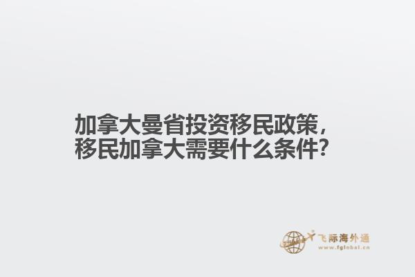加拿大曼省投資移民政策，移民加拿大需要什么條件？