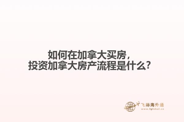 如何在加拿大買房，投資加拿大房產(chǎn)流程是什么？