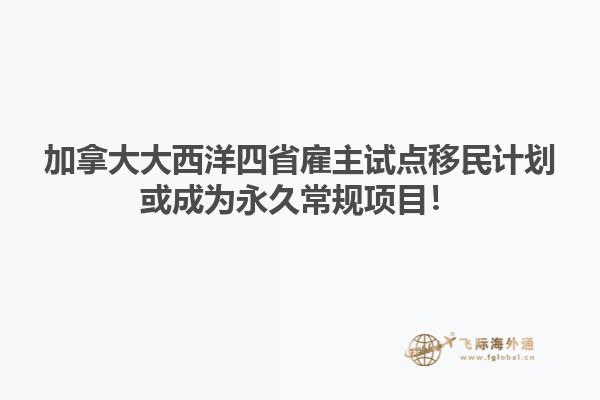 加拿大大西洋四省雇主試點移民計劃或成為永久常規(guī)項目！