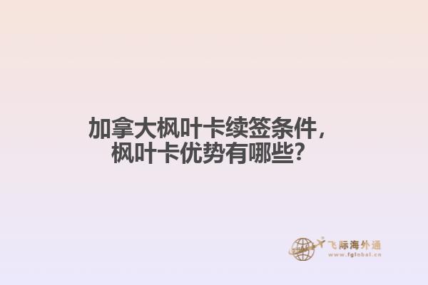 加拿大楓葉卡續(xù)簽條件，楓葉卡優(yōu)勢(shì)有哪些？