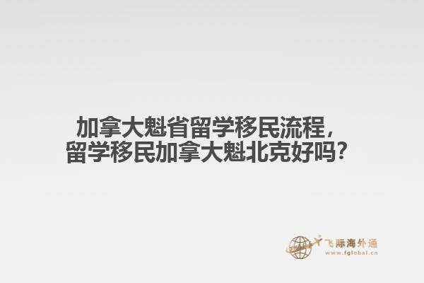 加拿大魁省留學(xué)移民流程，留學(xué)移民加拿大魁北克好嗎？