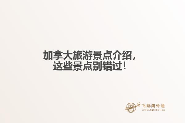 加拿大旅游景點(diǎn)介紹，這些景點(diǎn)別錯(cuò)過！