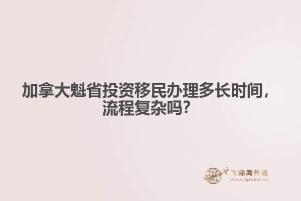 加拿大魁省投資移民辦理多長時間，流程復(fù)雜嗎？
