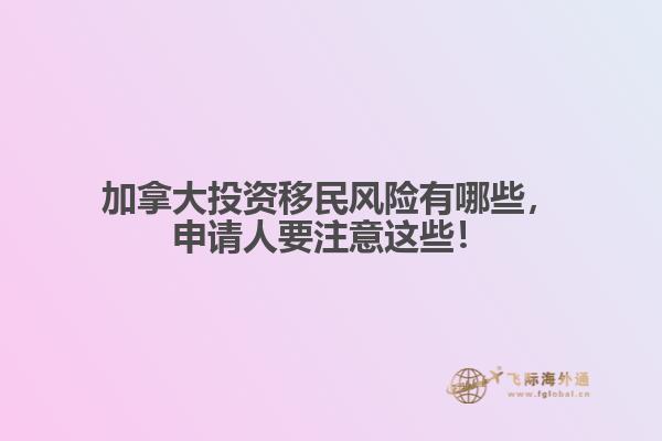 加拿大投資移民風(fēng)險有哪些，申請人要注意這些！