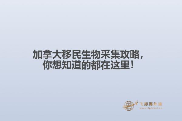 加拿大移民生物采集攻略，你想知道的都在這里！