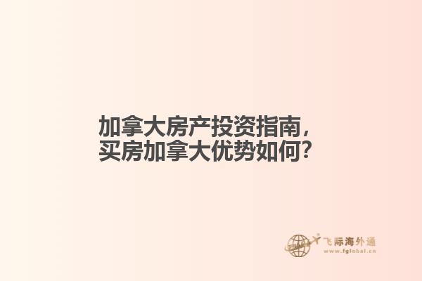 加拿大房產(chǎn)投資指南，買房加拿大優(yōu)勢(shì)如何？