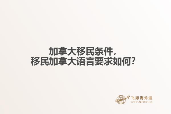 加拿大移民條件，移民加拿大語(yǔ)言要求如何？