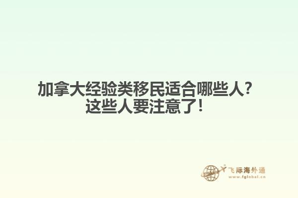 加拿大經(jīng)驗類移民適合哪些人？這些人要注意了！