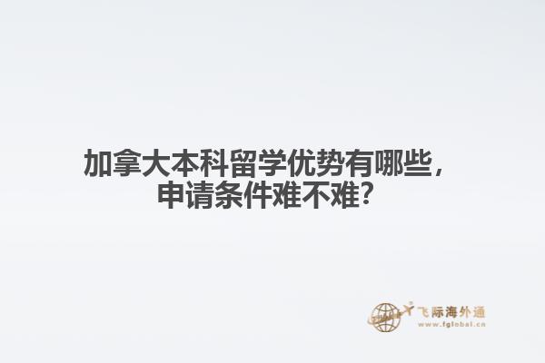 加拿大本科留學(xué)優(yōu)勢有哪些，申請條件難不難？