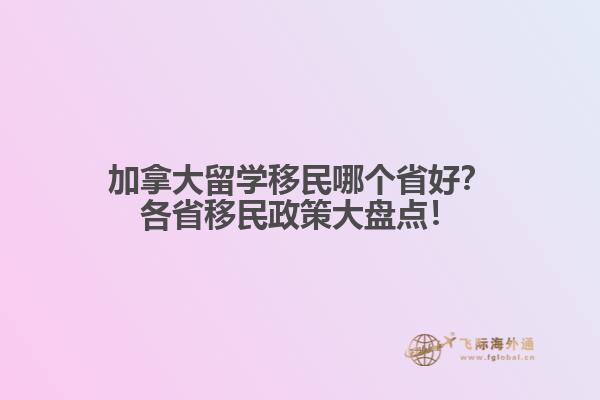 加拿大留學(xué)移民哪個(gè)省好？各省移民政策大盤點(diǎn)！