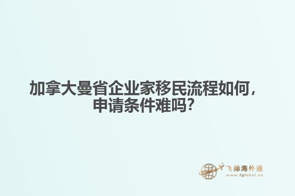 加拿大曼省企業(yè)家移民流程如何，申請條件難嗎？
