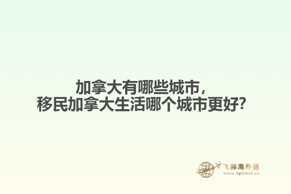 加拿大有哪些城市，移民加拿大生活哪個城市更好？