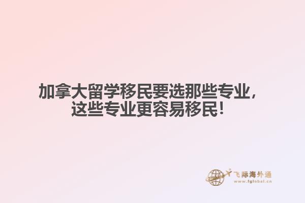 加拿大留學(xué)移民要選那些專業(yè)，這些專業(yè)更容易移民！