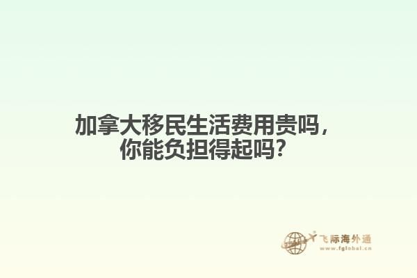 加拿大移民生活費(fèi)用貴嗎，你能負(fù)擔(dān)得起嗎？