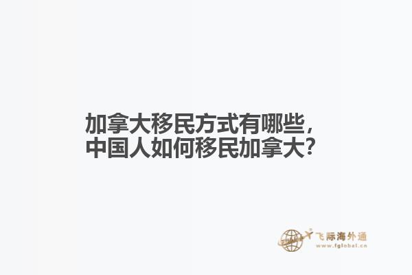 加拿大移民方式有哪些，中國人如何移民加拿大？