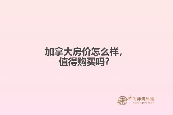 加拿大房價怎么樣，值得購買嗎？
