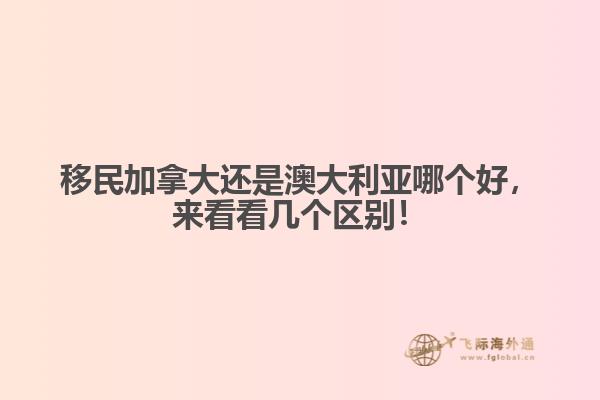 移民加拿大還是澳大利亞哪個好，來看看幾個區(qū)別！