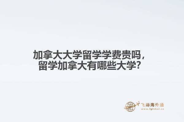 加拿大大學(xué)留學(xué)學(xué)費(fèi)貴嗎，留學(xué)加拿大有哪些大學(xué)？