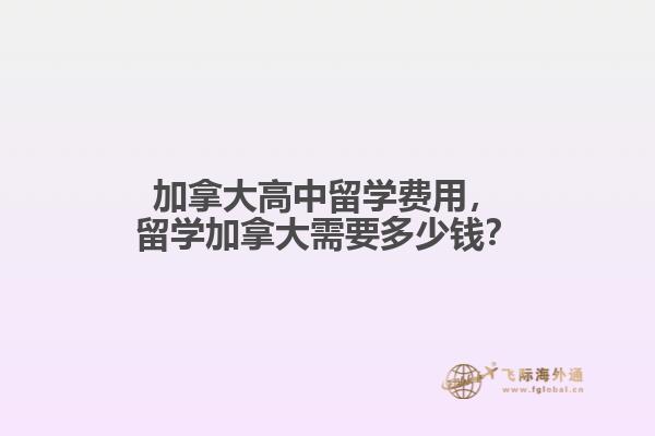 加拿大高中留學費用，留學加拿大需要多少錢？