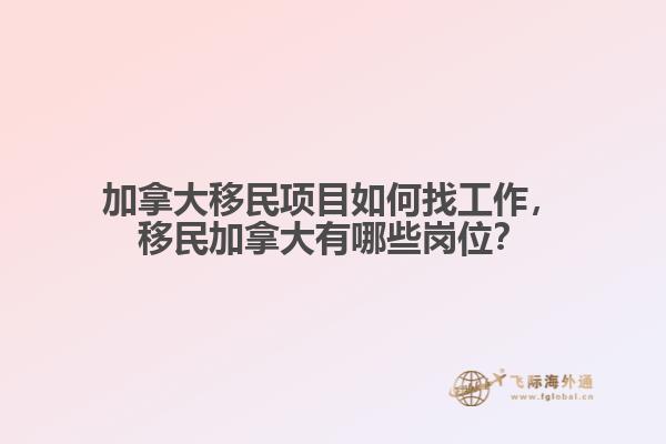 加拿大移民項目如何找工作，移民加拿大有哪些崗位？