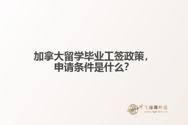 加拿大留學畢業(yè)工簽政策，申請條件是什么？
