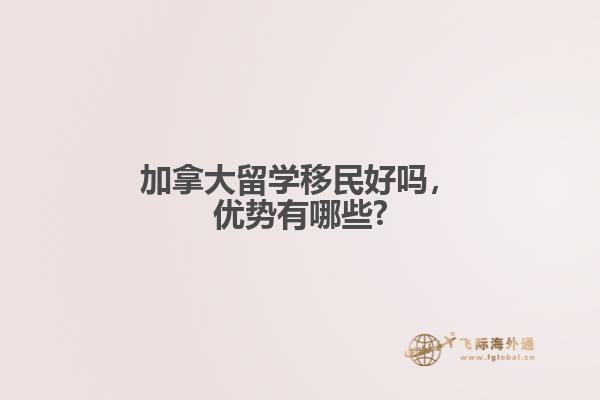 加拿大留學(xué)移民好嗎，優(yōu)勢(shì)有哪些?
