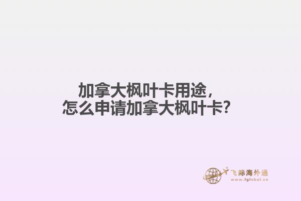 加拿大楓葉卡用途，怎么申請(qǐng)加拿大楓葉卡？