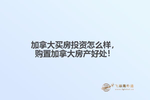 加拿大買房投資怎么樣，購(gòu)置加拿大房產(chǎn)好處！